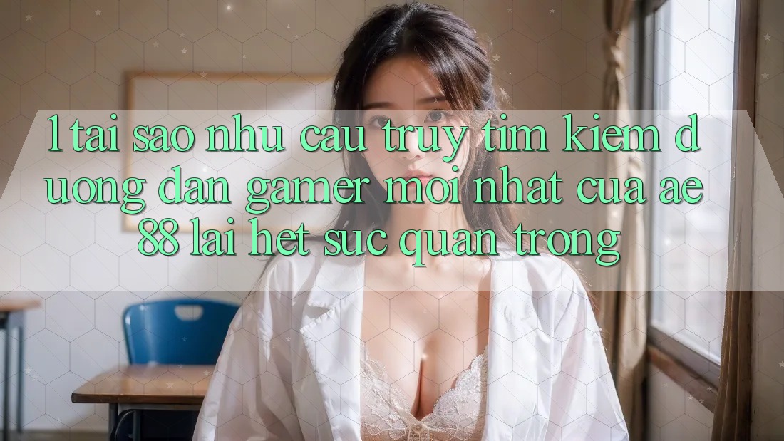 1. Tại Sao Nhu Cầu Truy tìm Kiếm “Đường dẫn Gamer Mới nhất” Của AE 88 Lại Hết sức Quan Trọng? 1. Tại Sao Nhu Cầu Truy tìm Kiếm “Đường dẫn Gamer Mới nhất” Của AE 88 Lại Hết sức Quan Trọng?
