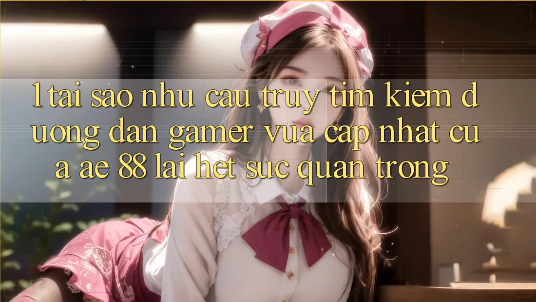 1. Tại Sao Nhu Cầu Truy tìm Kiếm “Đường dẫn Gamer Vừa cập nhật” Của AE 88 Lại Hết sức Quan Trọng? 1. Tại Sao Nhu Cầu Truy tìm Kiếm “Đường dẫn Gamer Vừa cập nhật” Của AE 88 Lại Hết sức Quan Trọng?