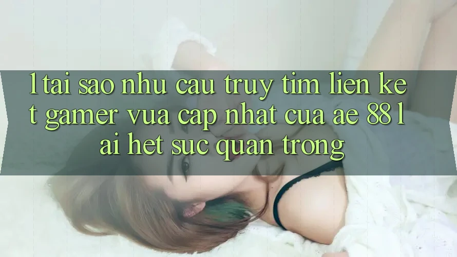 1. Tại Sao Nhu Cầu Truy tìm “Liên kết Gamer Vừa cập nhật” Của AE 88 Lại Hết sức Quan Trọng? 1. Tại Sao Nhu Cầu Truy tìm “Liên kết Gamer Vừa cập nhật” Của AE 88 Lại Hết sức Quan Trọng?