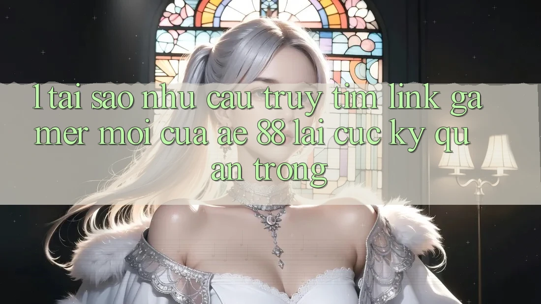 1. Tại Sao Nhu Cầu Truy tìm “Link Gamer Mới” Của AE 88 Lại Cực kỳ Quan Trọng? 1. Tại Sao Nhu Cầu Truy tìm “Link Gamer Mới” Của AE 88 Lại Cực kỳ Quan Trọng?
