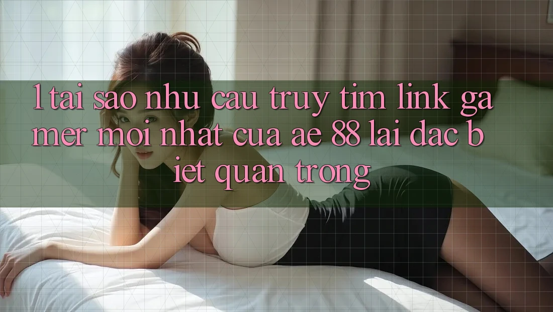 1. Tại Sao Nhu Cầu Truy tìm “Link Gamer Mới nhất” Của AE 88 Lại Đặc biệt Quan Trọng? 1. Tại Sao Nhu Cầu Truy tìm “Link Gamer Mới nhất” Của AE 88 Lại Đặc biệt Quan Trọng?