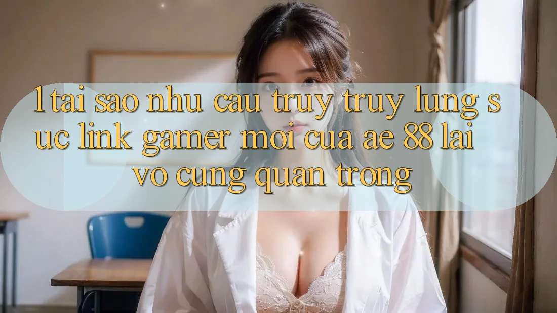 1. Tại Sao Nhu Cầu Truy truy lùng sục “Link Gamer Mới” Của AE 88 Lại Vô cùng Quan Trọng? 1. Tại Sao Nhu Cầu Truy truy lùng sục “Link Gamer Mới” Của AE 88 Lại Vô cùng Quan Trọng?