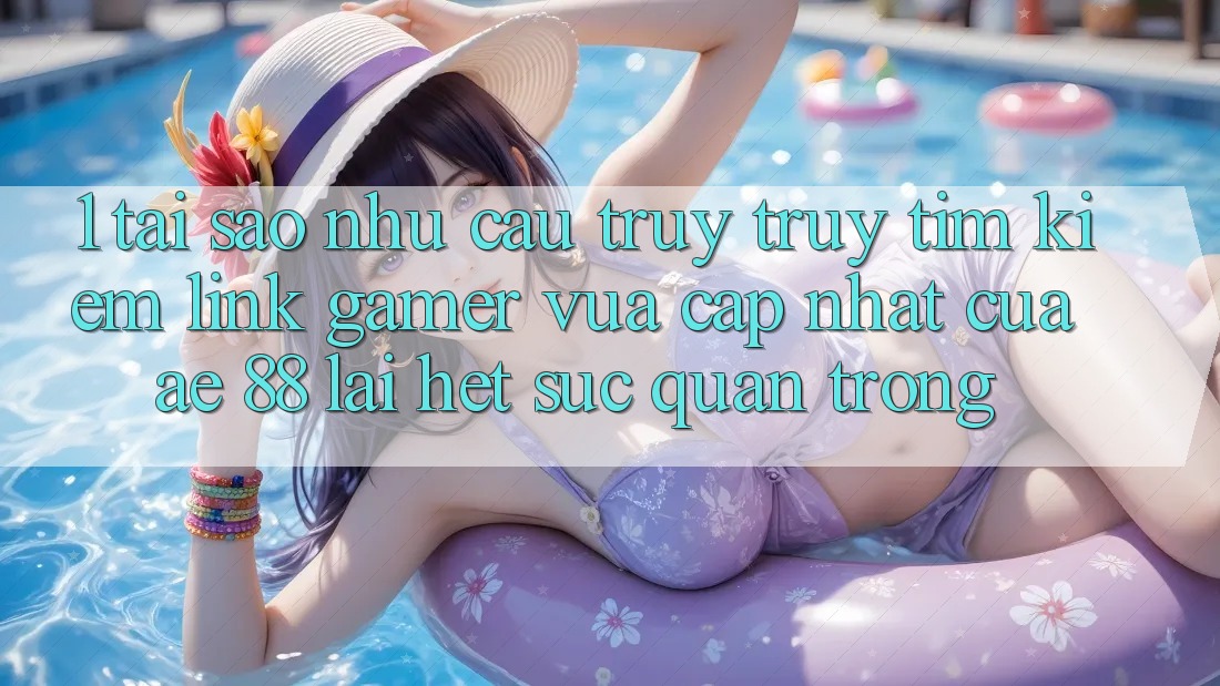 1. Tại Sao Nhu Cầu Truy truy tìm Kiếm “Link Gamer Vừa cập nhật” Của AE 88 Lại Hết sức Quan Trọng? 1. Tại Sao Nhu Cầu Truy truy tìm Kiếm “Link Gamer Vừa cập nhật” Của AE 88 Lại Hết sức Quan Trọng?