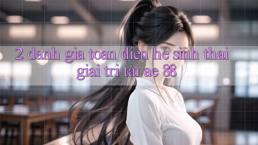 2. Đánh Giá Toàn Diện Hệ Sinh Thái Giải Trí Tại AE 88
