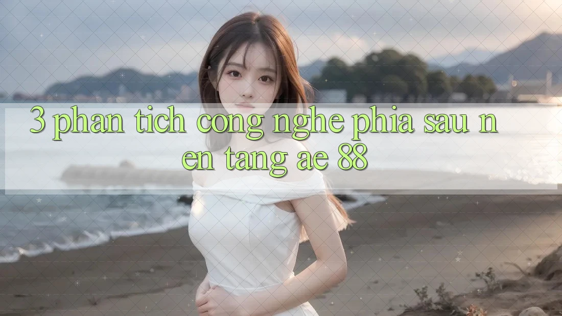 3. Phân Tích Công Nghệ Phía Sau Nền Tảng AE 88 3. Phân Tích Công Nghệ Phía Sau Nền Tảng AE 88