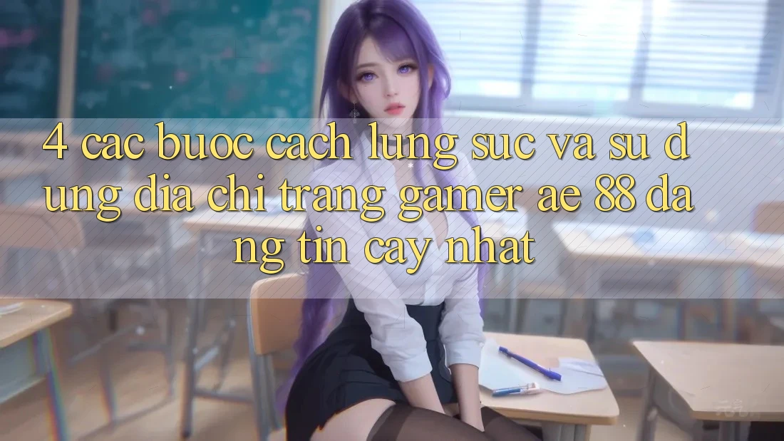 4. Các bước Cách Lùng sục Và Sử Dụng Địa chỉ trang Gamer AE 88 Đáng tin cậy nhất