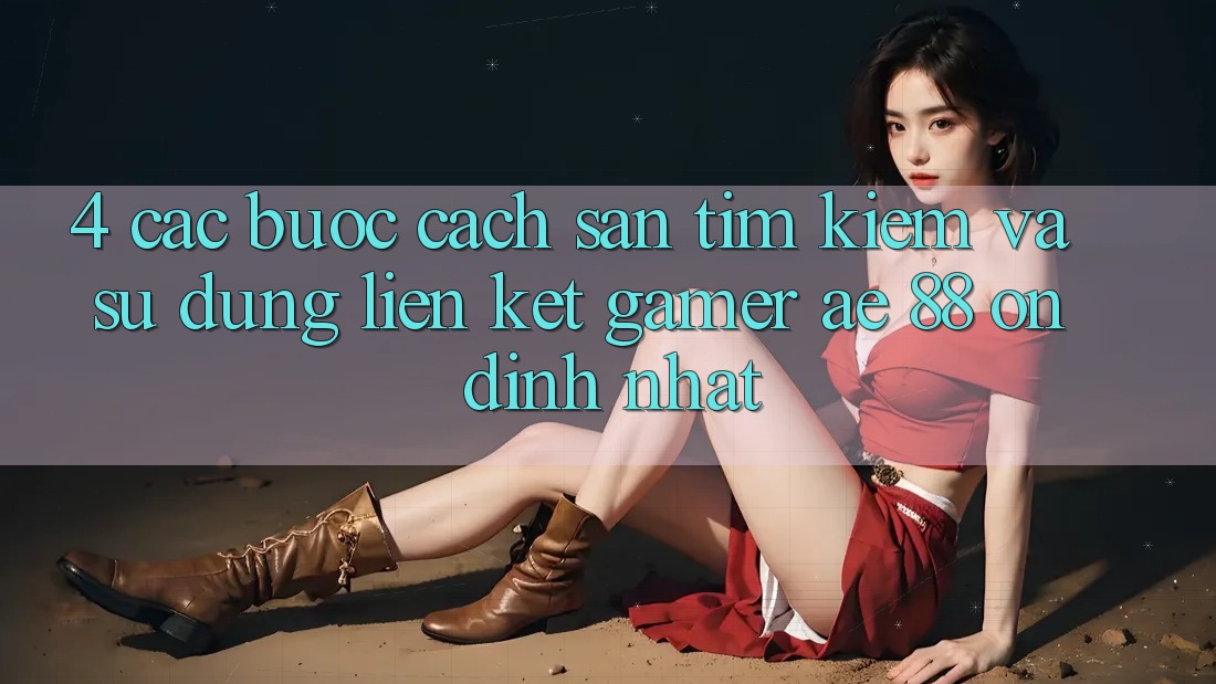 4. Các bước Cách Săn tìm kiếm Và Sử Dụng Liên kết Gamer AE 88 Ổn định nhất 4. Các bước Cách Săn tìm kiếm Và Sử Dụng Liên kết Gamer AE 88 Ổn định nhất