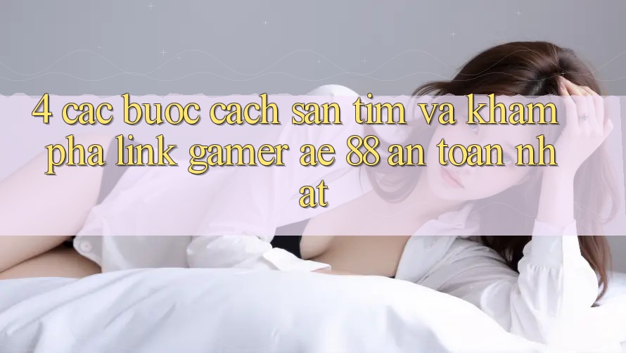 4. Các bước Cách Săn tìm Và Khám phá Link Gamer AE 88 An Toàn nhất 4. Các bước Cách Săn tìm Và Khám phá Link Gamer AE 88 An Toàn nhất