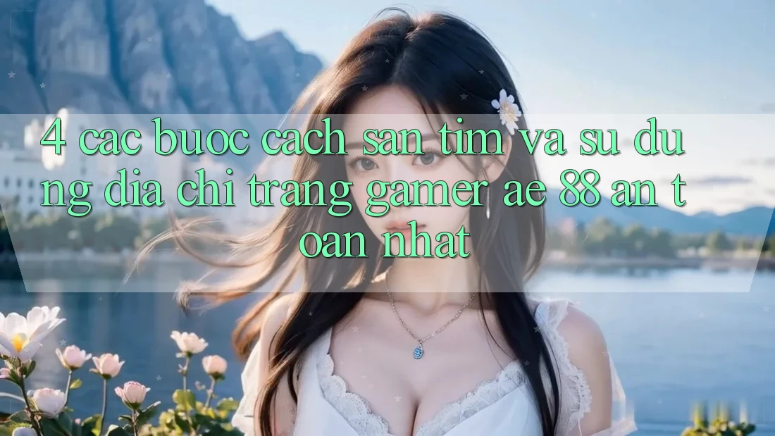 4. Các bước Cách Săn tìm Và Sử Dụng Địa chỉ trang Gamer AE 88 An toàn nhất 4. Các bước Cách Săn tìm Và Sử Dụng Địa chỉ trang Gamer AE 88 An toàn nhất