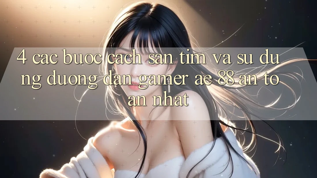 4. Các bước Cách Săn tìm Và Sử Dụng Đường dẫn Gamer AE 88 An Toàn nhất