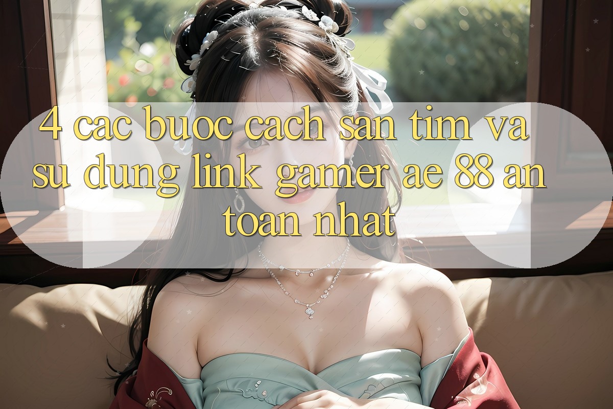 4. Các bước Cách Săn tìm Và Sử Dụng Link Gamer AE 88 An Toàn nhất 4. Các bước Cách Săn tìm Và Sử Dụng Link Gamer AE 88 An Toàn nhất