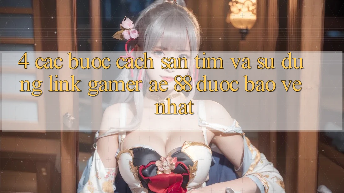 4. Các bước Cách Săn tìm Và Sử Dụng Link Gamer AE 88 Được bảo vệ nhất