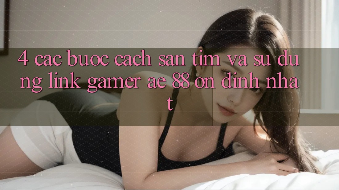 4. Các bước Cách Săn tìm Và Sử Dụng Link Gamer AE 88 Ổn định nhất 4. Các bước Cách Săn tìm Và Sử Dụng Link Gamer AE 88 Ổn định nhất