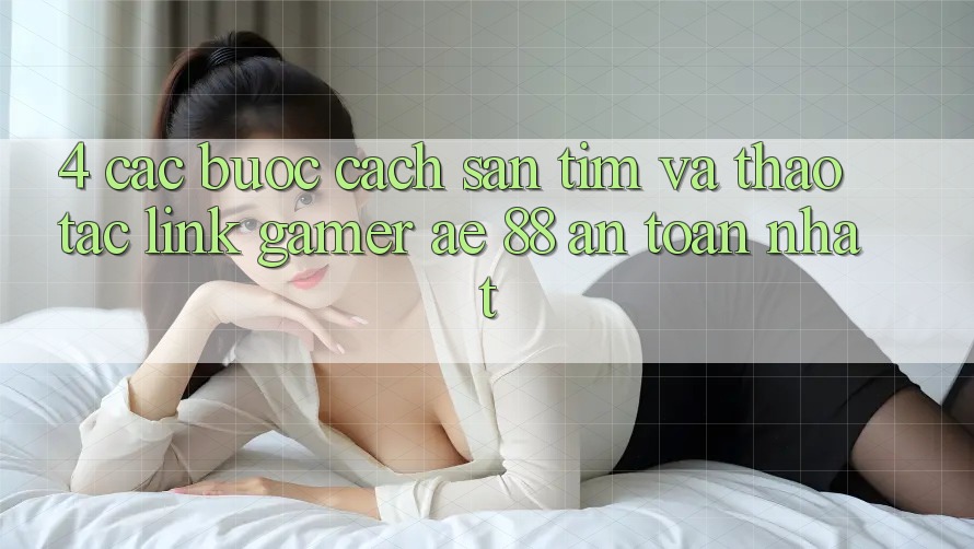 4. Các bước Cách Săn tìm Và Thao tác Link Gamer AE 88 An Toàn nhất