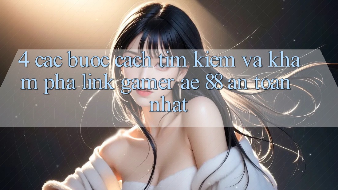 4. Các bước Cách Tìm kiếm Và Khám phá Link Gamer AE 88 An toàn nhất 4. Các bước Cách Tìm kiếm Và Khám phá Link Gamer AE 88 An toàn nhất