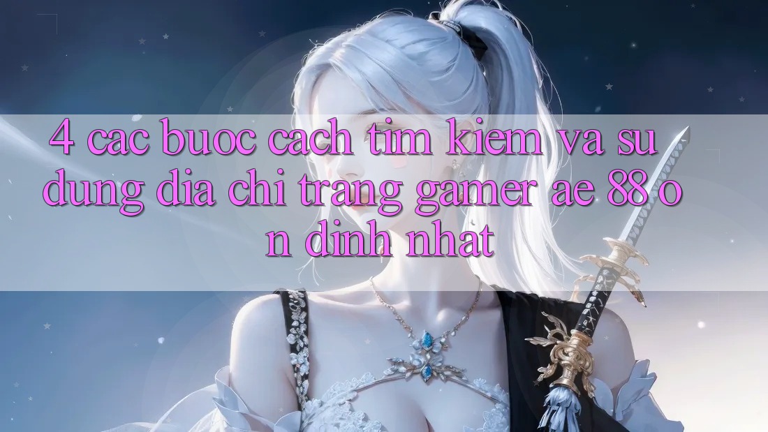 4. Các bước Cách Tìm kiếm Và Sử Dụng Địa chỉ trang Gamer AE 88 Ổn định nhất 4. Các bước Cách Tìm kiếm Và Sử Dụng Địa chỉ trang Gamer AE 88 Ổn định nhất