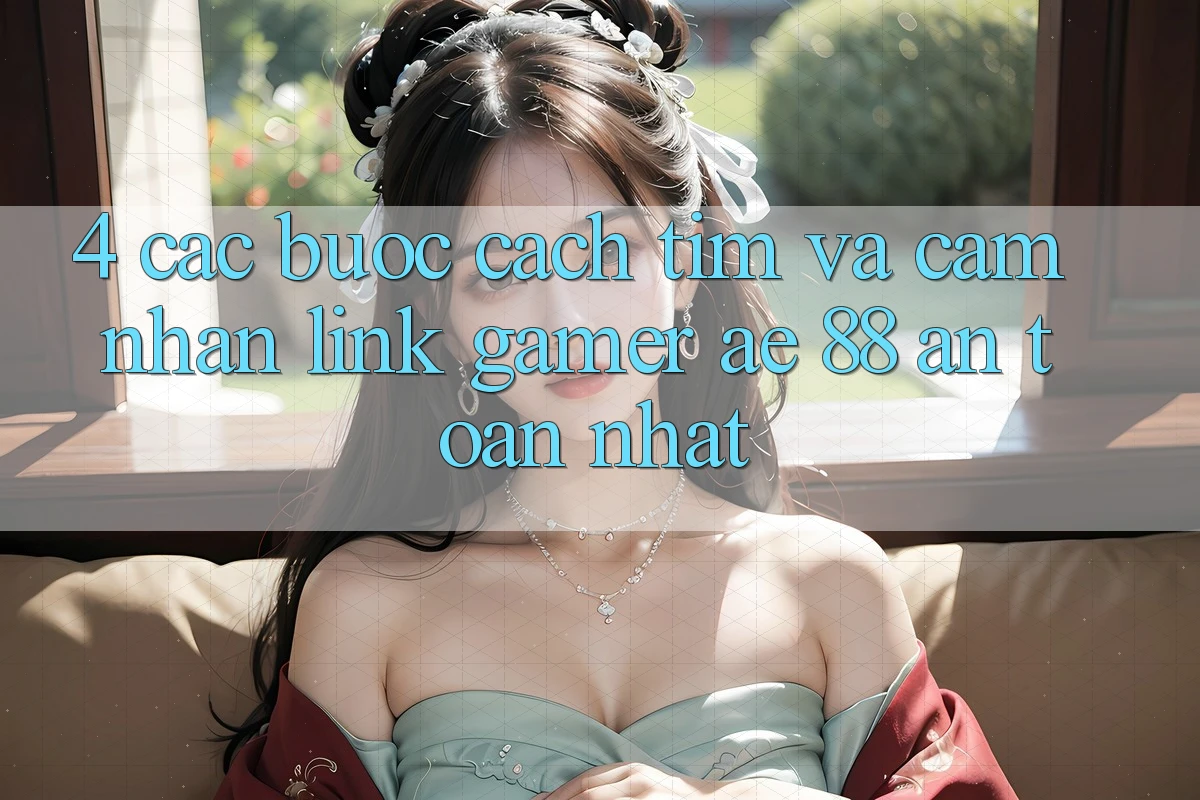 4. Các bước Cách Tìm Và Cảm nhận Link Gamer AE 88 An Toàn nhất 4. Các bước Cách Tìm Và Cảm nhận Link Gamer AE 88 An Toàn nhất