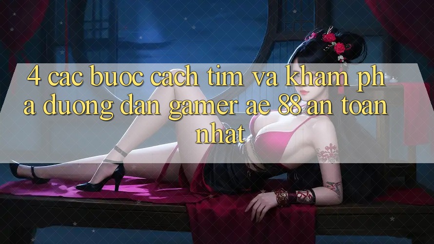 4. Các bước Cách Tìm Và Khám phá Đường dẫn Gamer AE 88 An Toàn nhất 4. Các bước Cách Tìm Và Khám phá Đường dẫn Gamer AE 88 An Toàn nhất