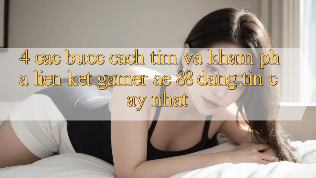4. Các bước Cách Tìm Và Khám phá Liên kết Gamer AE 88 Đáng tin cậy nhất