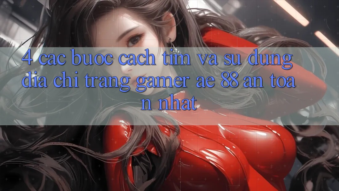 4. Các bước Cách Tìm Và Sử Dụng Địa chỉ trang Gamer AE 88 An Toàn nhất 4. Các bước Cách Tìm Và Sử Dụng Địa chỉ trang Gamer AE 88 An Toàn nhất