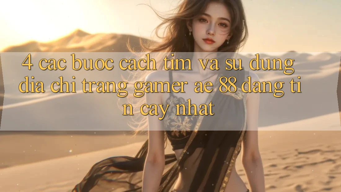 4. Các bước Cách Tìm Và Sử Dụng Địa chỉ trang Gamer AE 88 Đáng tin cậy nhất