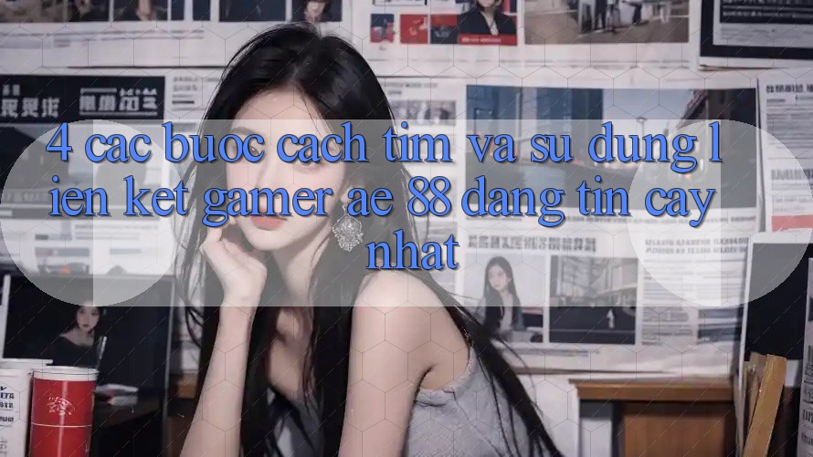 4. Các bước Cách Tìm Và Sử Dụng Liên kết Gamer AE 88 Đáng tin cậy nhất 4. Các bước Cách Tìm Và Sử Dụng Liên kết Gamer AE 88 Đáng tin cậy nhất