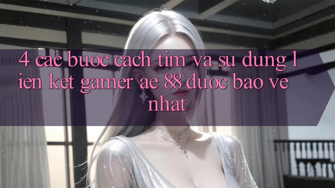 4. Các bước Cách Tìm Và Sử Dụng Liên kết Gamer AE 88 Được bảo vệ nhất 4. Các bước Cách Tìm Và Sử Dụng Liên kết Gamer AE 88 Được bảo vệ nhất