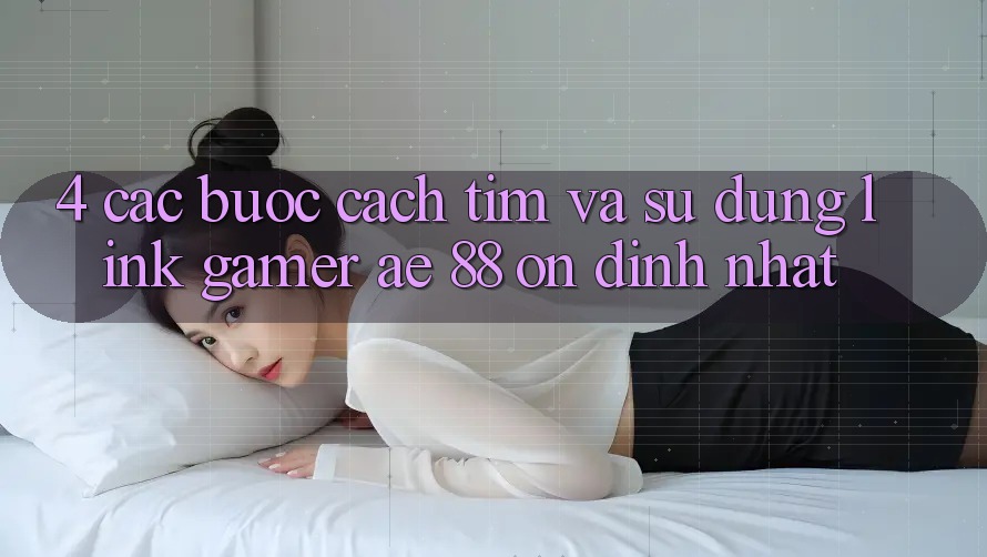 4. Các bước Cách Tìm Và Sử Dụng Link Gamer AE 88 Ổn định nhất 4. Các bước Cách Tìm Và Sử Dụng Link Gamer AE 88 Ổn định nhất