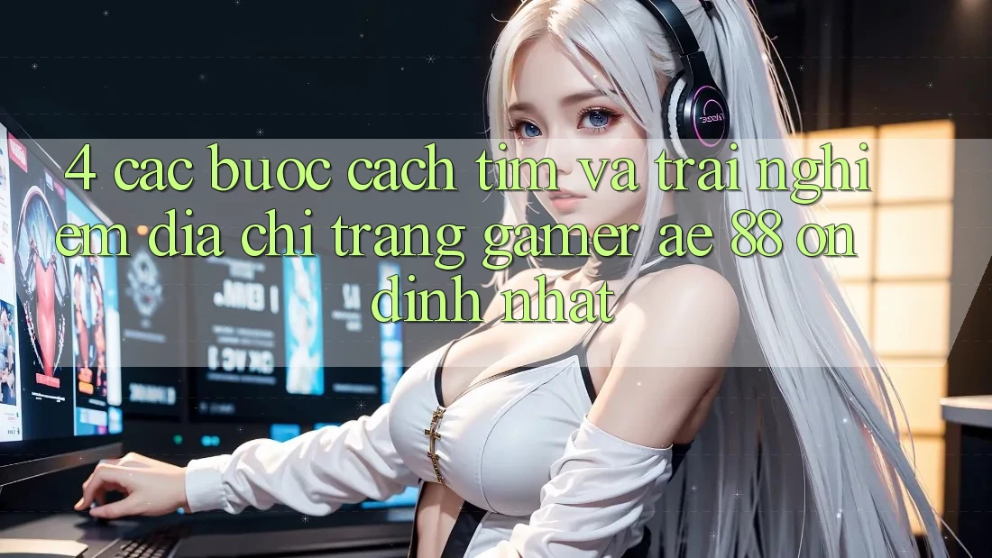 4. Các bước Cách Tìm Và Trải nghiệm Địa chỉ trang Gamer AE 88 Ổn định nhất 4. Các bước Cách Tìm Và Trải nghiệm Địa chỉ trang Gamer AE 88 Ổn định nhất