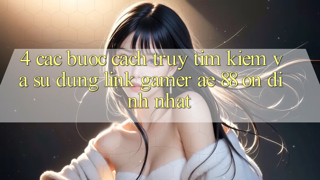 4. Các bước Cách Truy tìm kiếm Và Sử Dụng Link Gamer AE 88 Ổn định nhất