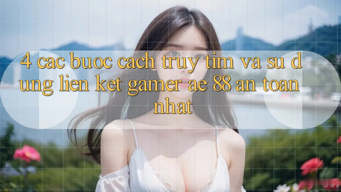 4. Các bước Cách Truy tìm Và Sử Dụng Liên kết Gamer AE 88 An Toàn nhất 4. Các bước Cách Truy tìm Và Sử Dụng Liên kết Gamer AE 88 An Toàn nhất