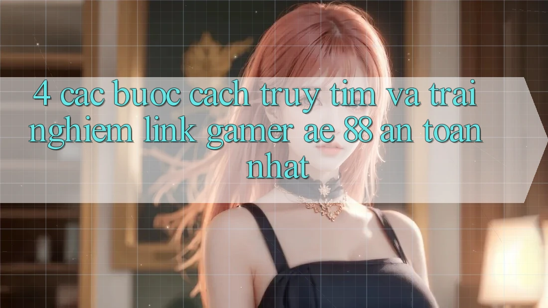 4. Các bước Cách Truy tìm Và Trải nghiệm Link Gamer AE 88 An Toàn nhất 4. Các bước Cách Truy tìm Và Trải nghiệm Link Gamer AE 88 An Toàn nhất