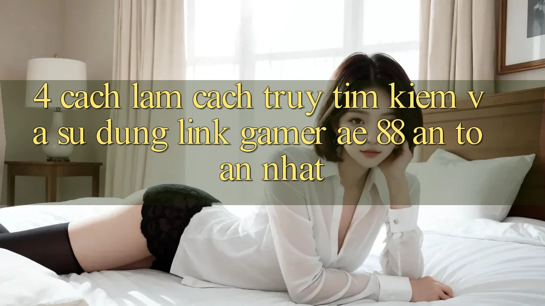 4. Cách làm Cách Truy tìm kiếm Và Sử Dụng Link Gamer AE 88 An Toàn nhất 4. Cách làm Cách Truy tìm kiếm Và Sử Dụng Link Gamer AE 88 An Toàn nhất