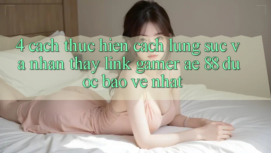 4. Cách thực hiện Cách Lùng sục Và Nhận thấy Link Gamer AE 88 Được bảo vệ nhất