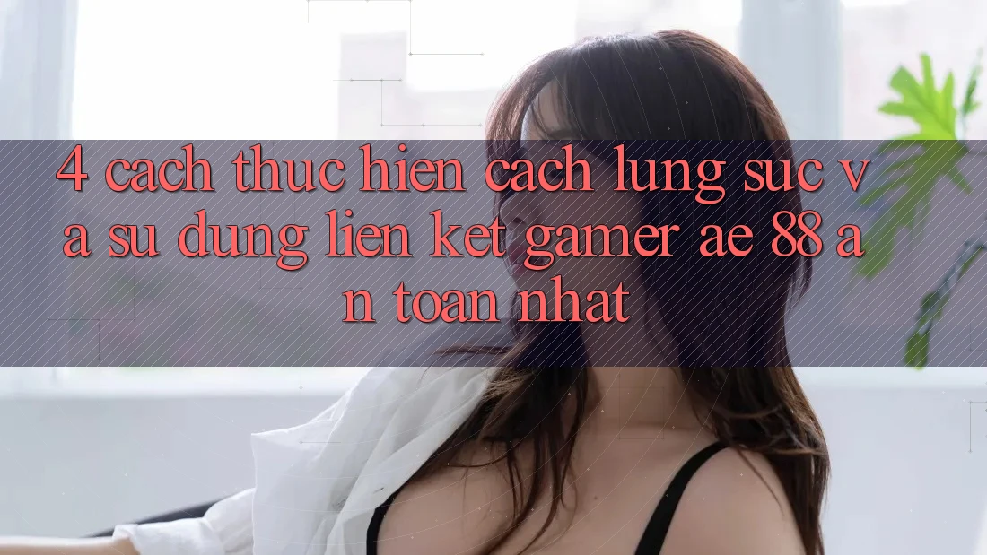 4. Cách thực hiện Cách Lùng sục Và Sử Dụng Liên kết Gamer AE 88 An Toàn nhất 4. Cách thực hiện Cách Lùng sục Và Sử Dụng Liên kết Gamer AE 88 An Toàn nhất