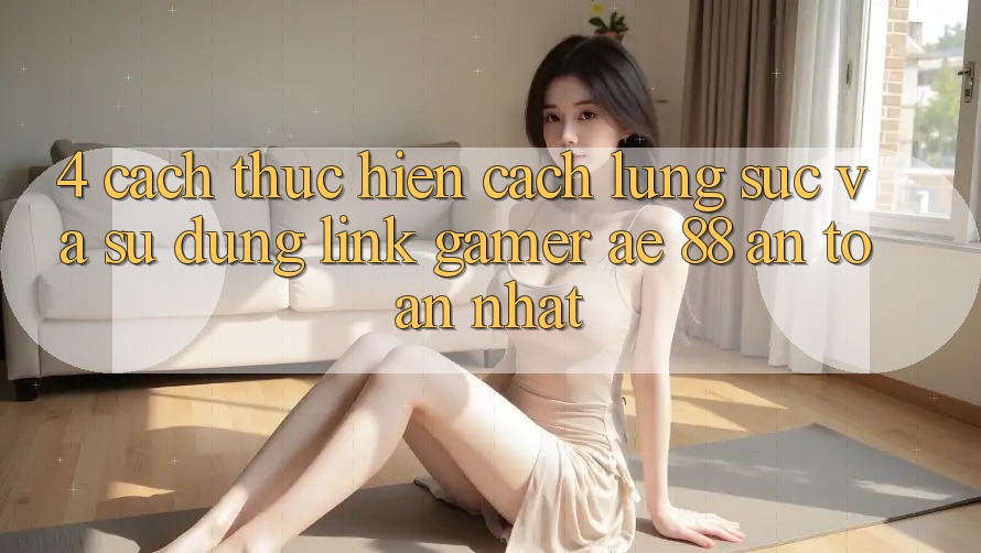 4. Cách thực hiện Cách Lùng sục Và Sử Dụng Link Gamer AE 88 An Toàn nhất 4. Cách thực hiện Cách Lùng sục Và Sử Dụng Link Gamer AE 88 An Toàn nhất