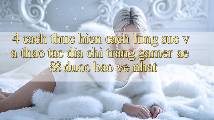 4. Cách thực hiện Cách Lùng sục Và Thao tác Địa chỉ trang Gamer AE 88 Được bảo vệ nhất 4. Cách thực hiện Cách Lùng sục Và Thao tác Địa chỉ trang Gamer AE 88 Được bảo vệ nhất