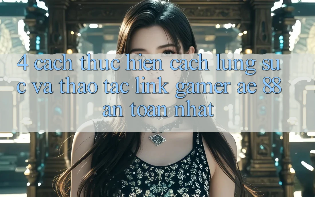 4. Cách thực hiện Cách Lùng sục Và Thao tác Link Gamer AE 88 An Toàn nhất 4. Cách thực hiện Cách Lùng sục Và Thao tác Link Gamer AE 88 An Toàn nhất