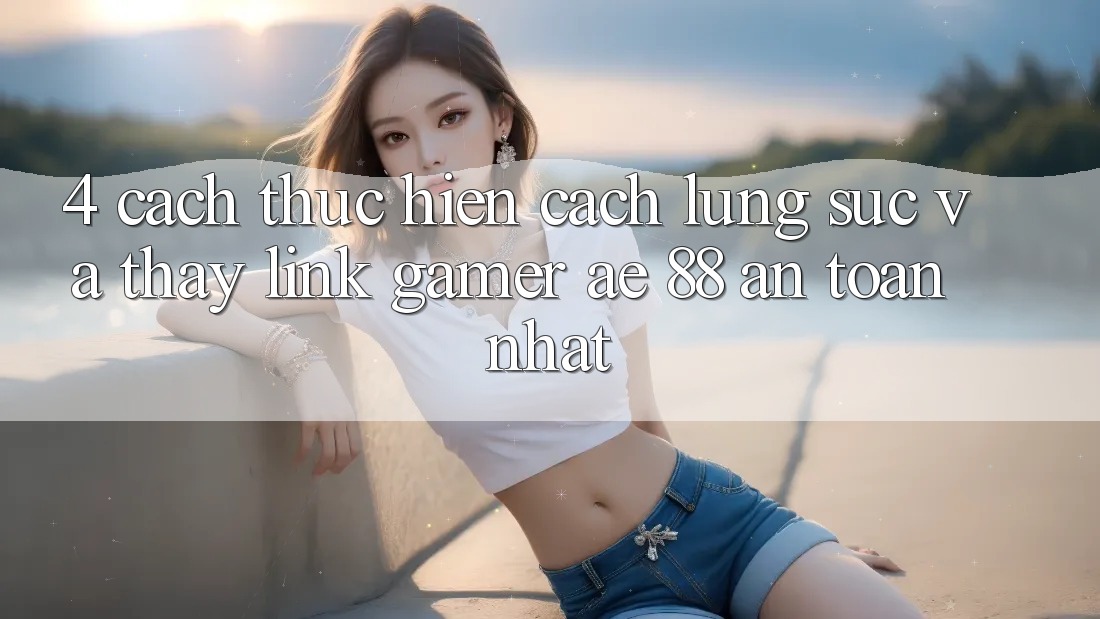 4. Cách thực hiện Cách Lùng sục Và Thấy Link Gamer AE 88 An Toàn nhất