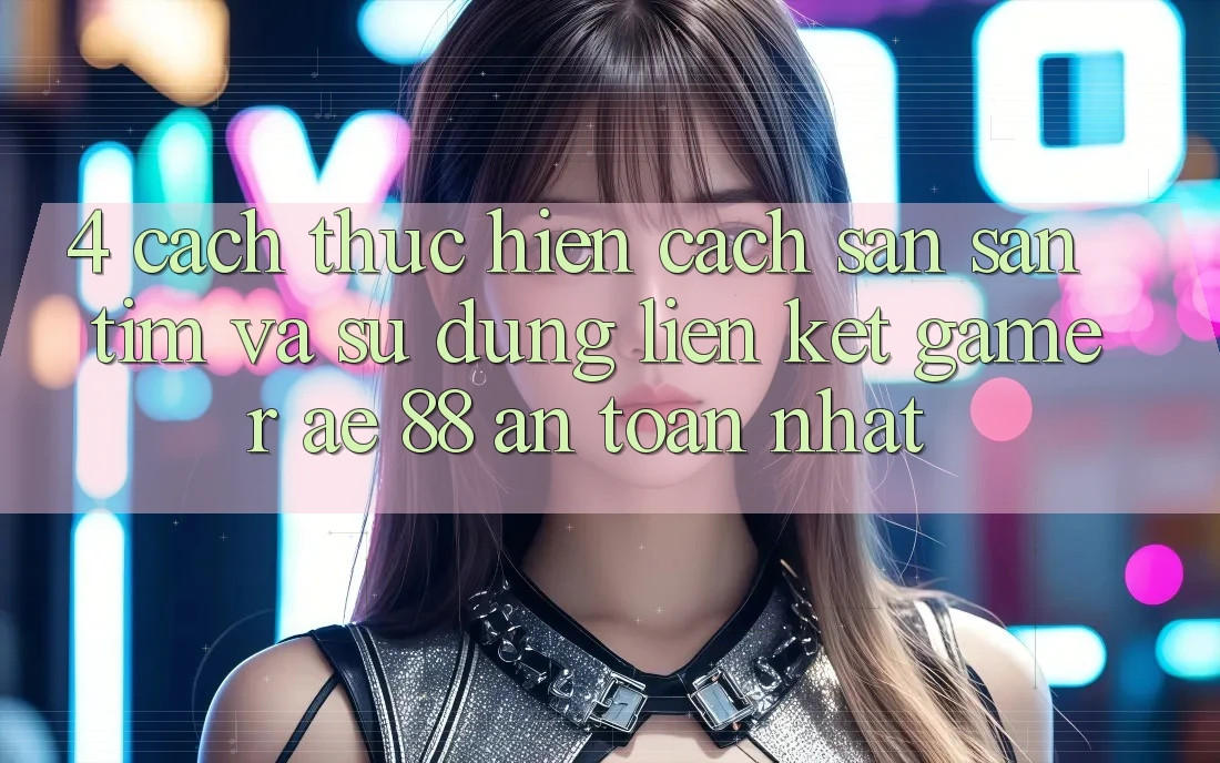 4. Cách thực hiện Cách Săn săn tìm Và Sử Dụng Liên kết Gamer AE 88 An Toàn nhất 4. Cách thực hiện Cách Săn săn tìm Và Sử Dụng Liên kết Gamer AE 88 An Toàn nhất