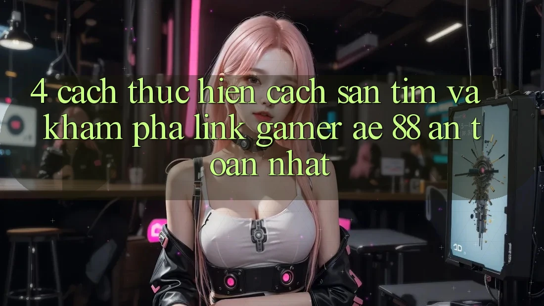 4. Cách thực hiện Cách Săn tìm Và Khám phá Link Gamer AE 88 An Toàn nhất
