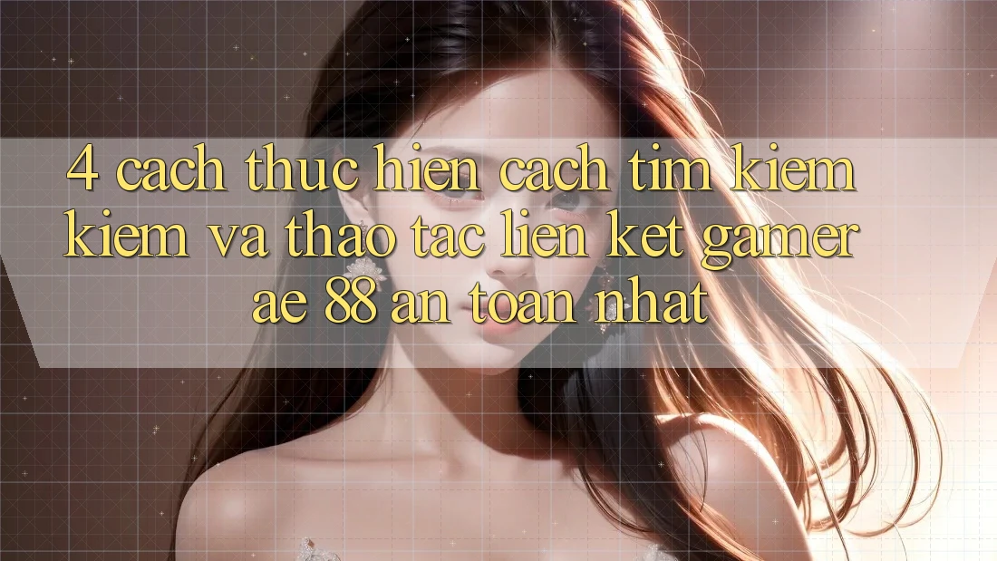 4. Cách thực hiện Cách Tìm kiếm kiếm Và Thao tác Liên kết Gamer AE 88 An Toàn nhất