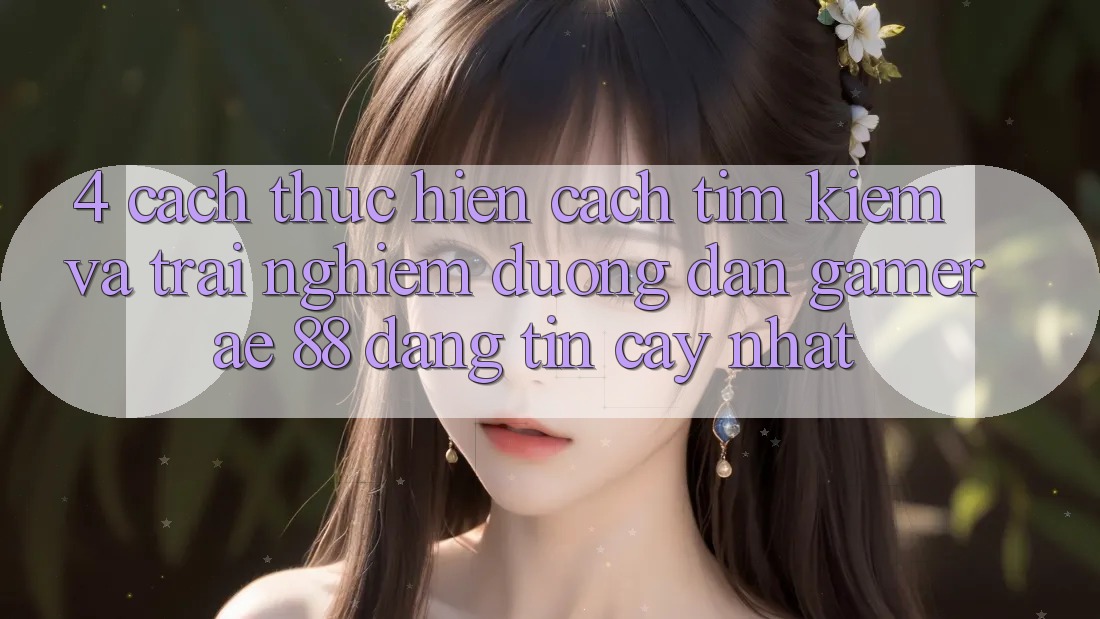 4. Cách thực hiện Cách Tìm kiếm Và Trải nghiệm Đường dẫn Gamer AE 88 Đáng tin cậy nhất