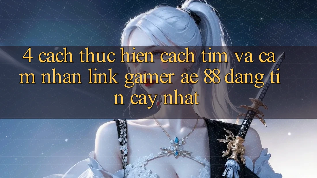4. Cách thực hiện Cách Tìm Và Cảm nhận Link Gamer AE 88 Đáng tin cậy nhất