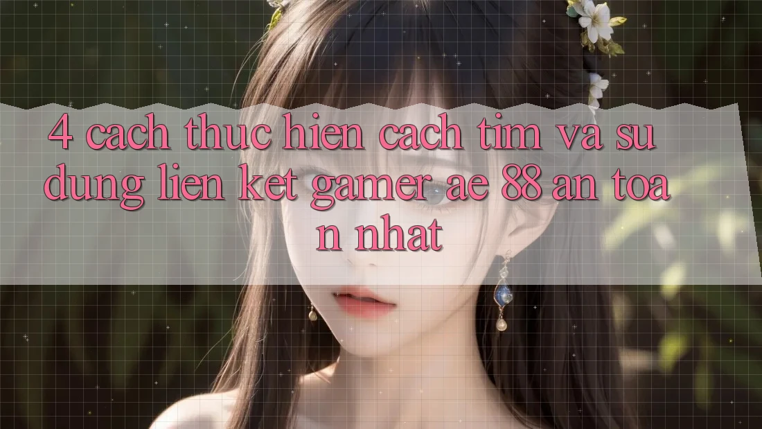 4. Cách thực hiện Cách Tìm Và Sử Dụng Liên kết Gamer AE 88 An Toàn nhất 4. Cách thực hiện Cách Tìm Và Sử Dụng Liên kết Gamer AE 88 An Toàn nhất
