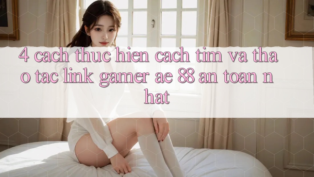 4. Cách thực hiện Cách Tìm Và Thao tác Link Gamer AE 88 An Toàn nhất 4. Cách thực hiện Cách Tìm Và Thao tác Link Gamer AE 88 An Toàn nhất