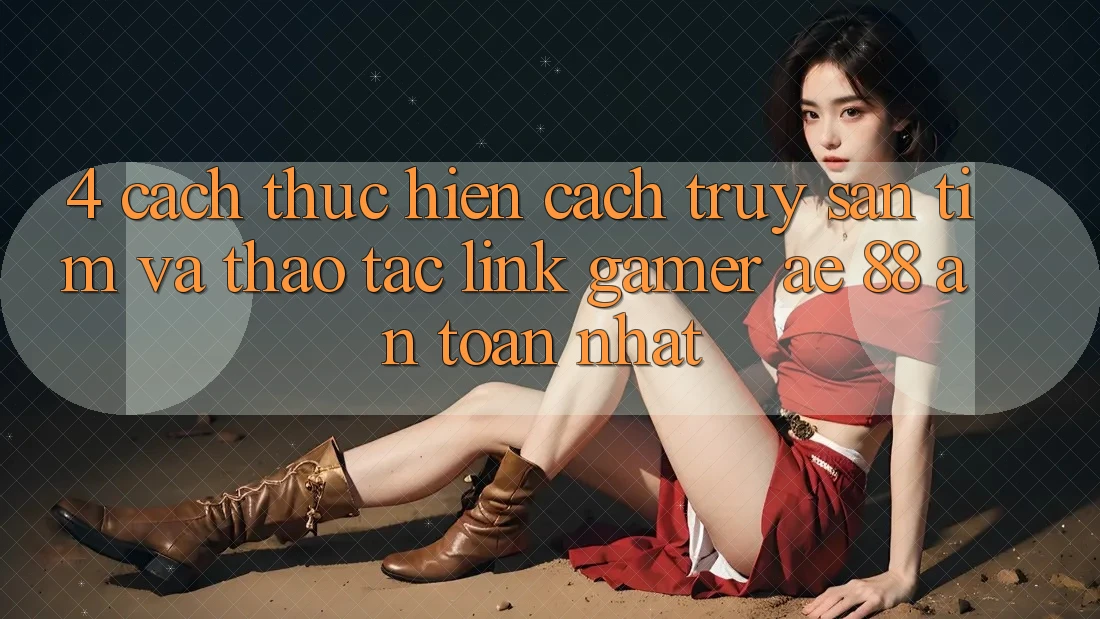 4. Cách thực hiện Cách Truy săn tìm Và Thao tác Link Gamer AE 88 An Toàn nhất