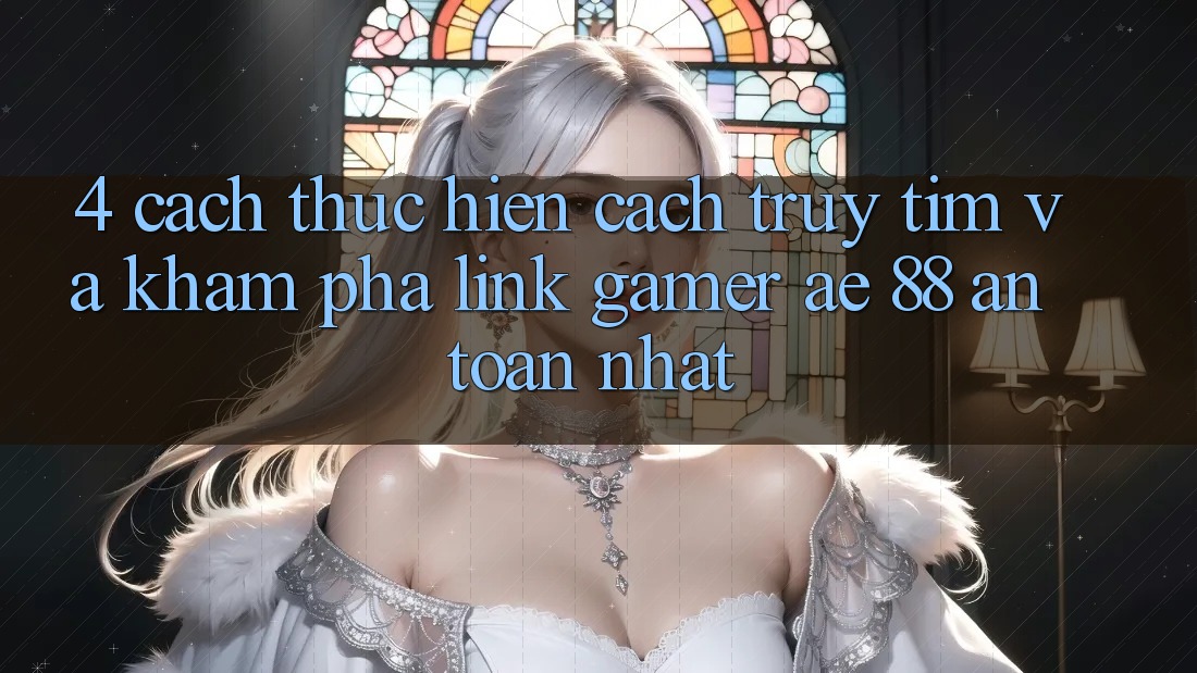 4. Cách thực hiện Cách Truy tìm Và Khám phá Link Gamer AE 88 An Toàn nhất 4. Cách thực hiện Cách Truy tìm Và Khám phá Link Gamer AE 88 An Toàn nhất