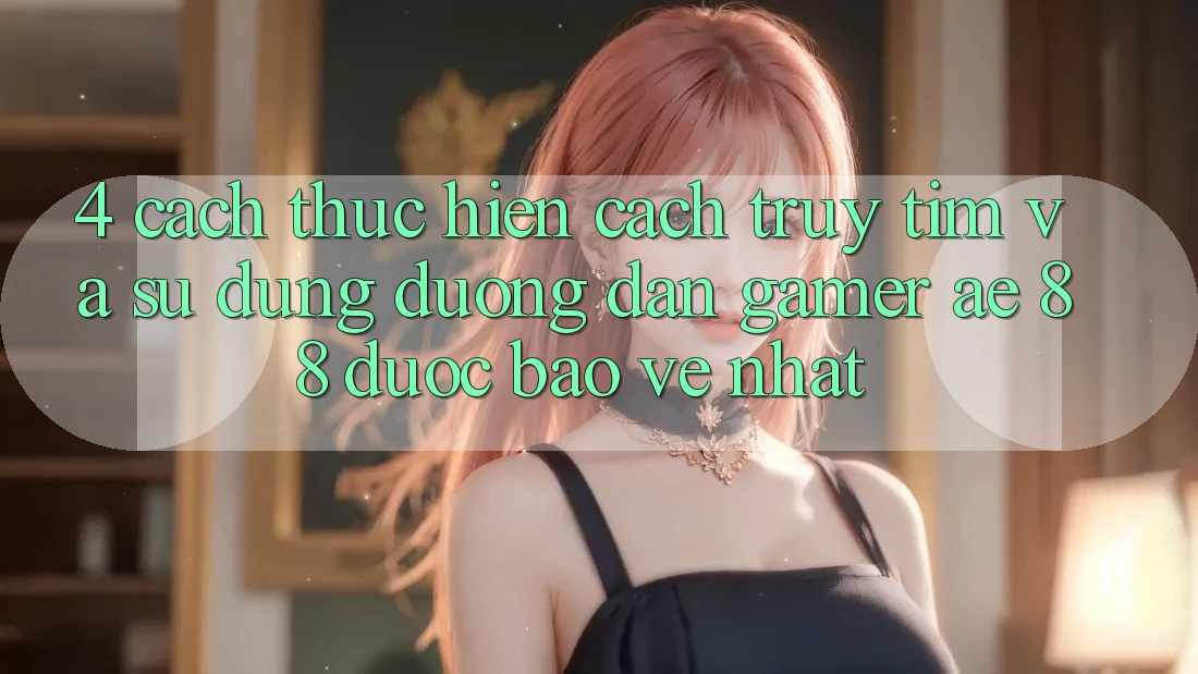 4. Cách thực hiện Cách Truy tìm Và Sử Dụng Đường dẫn Gamer AE 88 Được bảo vệ nhất 4. Cách thực hiện Cách Truy tìm Và Sử Dụng Đường dẫn Gamer AE 88 Được bảo vệ nhất
