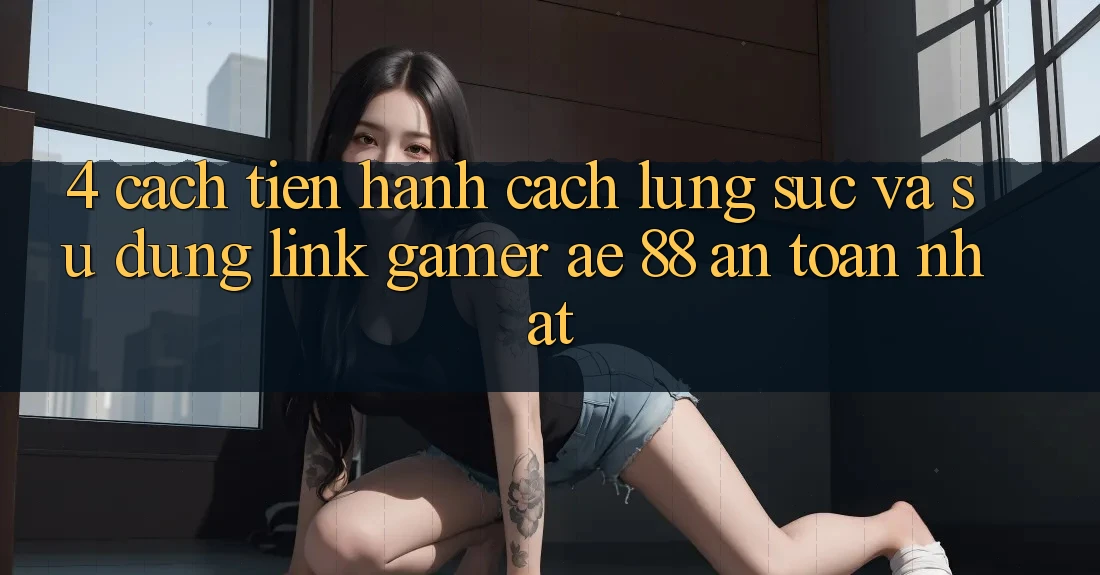 4. Cách tiến hành Cách Lùng sục Và Sử Dụng Link Gamer AE 88 An Toàn nhất 4. Cách tiến hành Cách Lùng sục Và Sử Dụng Link Gamer AE 88 An Toàn nhất